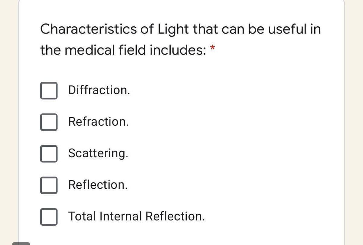 Characteristics of Light that can be useful in
the medical field includes: *
Diffraction.
Refraction.
Scattering.
Reflection.
Total Internal Reflection.
