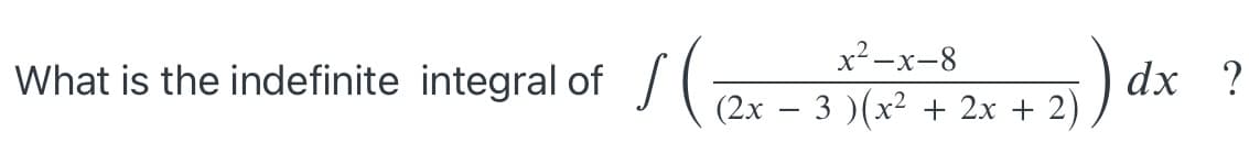 :).
x²-x-8
What is the indefinite integral of
dx ?
(2x – 3 )(x² + 2x + 2)
