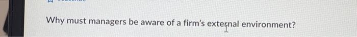 Why must managers be aware of a firm's external environment?