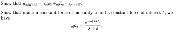 Show that am+n
āzm+mEzāz+minl
Show that under a constant force of mortality A and a constant force of interest 8, we
have
=
njāz
=
e-n(x+8)
X + 8