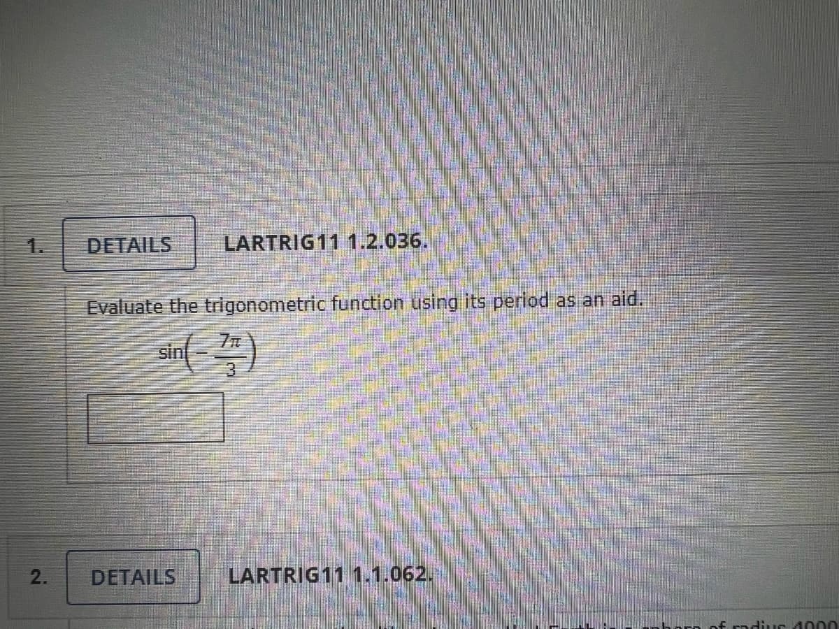 2.
DETAILS
LARTRIG11 1.2.036.
Evaluate the trigonometric function using its period as an aid.
sin(-7)
3
DETAILS
LARTRIG11 1.1.062.
radius 14000