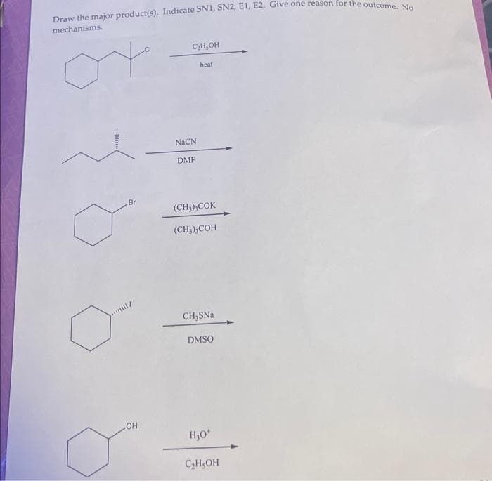 Draw the major product(s). Indicate SN1, SN2, E1, E2. Give one reason for the outcome. No
mechanisms.
YY
Br
11/
OH
C₂H₂OH
NaCN
DMF
heat
(CH₂),COK
(CH₂),COH
CH₂SNa
DMSO
H₂O*
C₂H₂OH