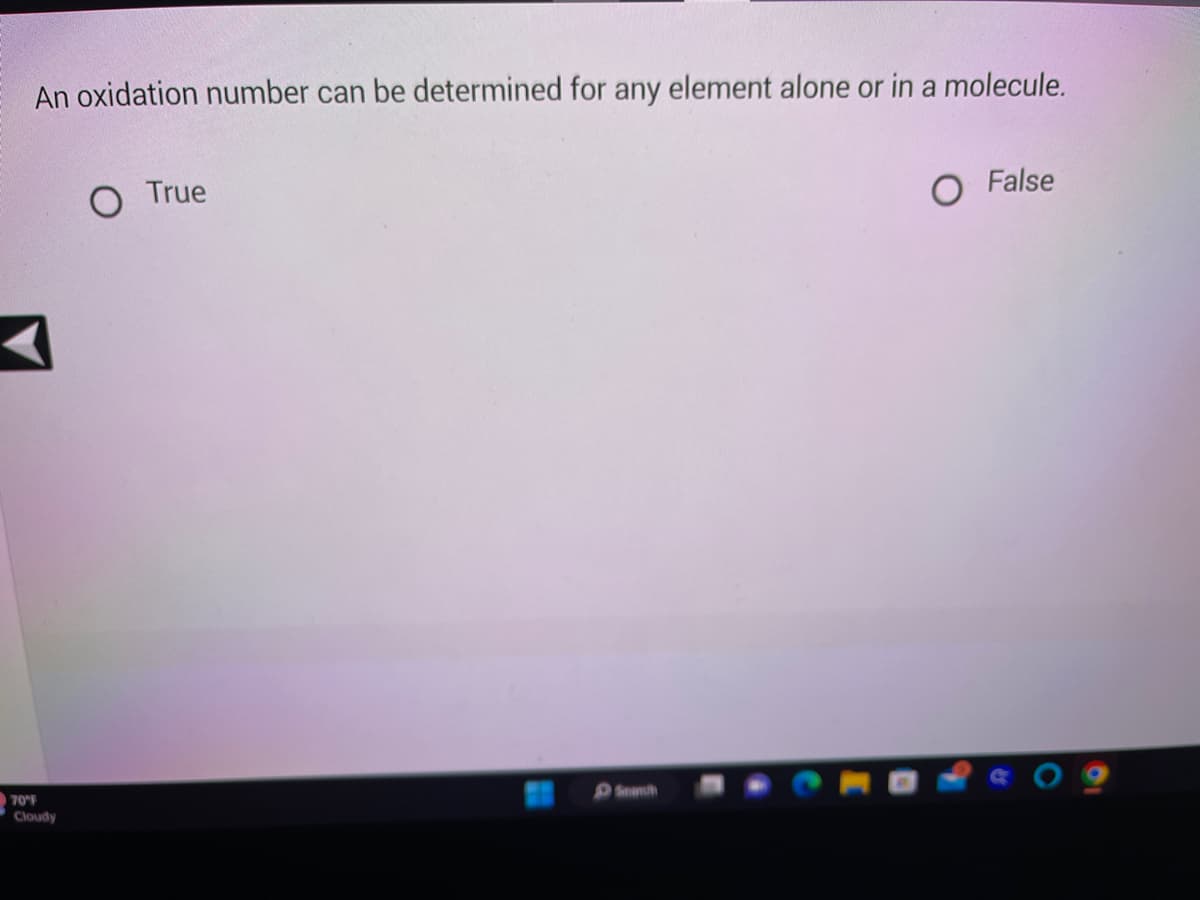 An oxidation number can be determined for any element alone or in a molecule.
70°F
Cloudy
O True
Search
O False