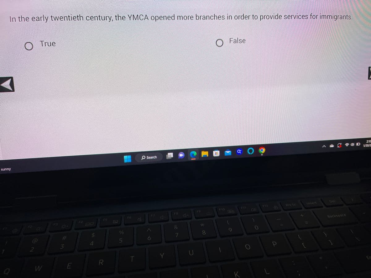 In the early twentieth century, the YMCA opened more branches in order to provide services for immigrants.
sunny
F2
2
True
W
#M
3
E
4
F5
R
%
ein
5
F6
T
Y
Search
F7
Y
F8
&
7
U
F9
* CO
8
O
F10
False
9
C 0 9
K
FIZ
P
Prt Sc
Insert
Backspace
E
2:10
O 1/30/2