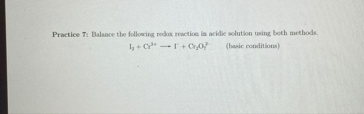 Practice 7: Balance the following redox reaction in acidic solution using both methods.
12+ Cr³+
I + Cr₂O²
(basic conditions)