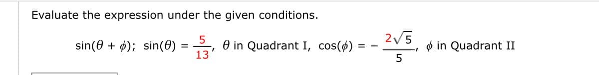 Evaluate the expression under the given conditions.
5
sin(0 + ø); sin(0)
e in Quadrant I, cos(ø)
13
2/5
ø in Quadrant II
5
