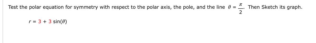 Test the polar equation for symmetry with respect to the polar axis, the pole, and the line 0
Then Sketch its graph.
r = 3 + 3 sin(0)
