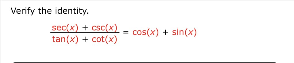 Verify the identity.
sec(x) + csc(x)
tan(x) + cot(x)
cos(x) + sin(x)
