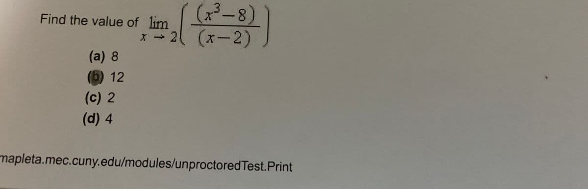 (3-8)
(x-2)
Find the value of lim
→2
(a) 8
(5)12
(c) 2
(d) 4
mapleta.mec.cuny.edu/modules/unproctoredTest.Print
