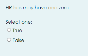 FIR has may have one zero
Select one:
O True
O False
