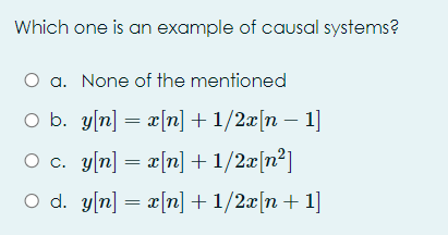 Which one is an example of causal systems?
a. None of the mentioned
O b. y[n] = x[n] + 1/2x[n – 1]
O c. y[n] = x[n] +1/2x[n²]
O d. y[n] = x[n] + 1/2æ[n + 1]
