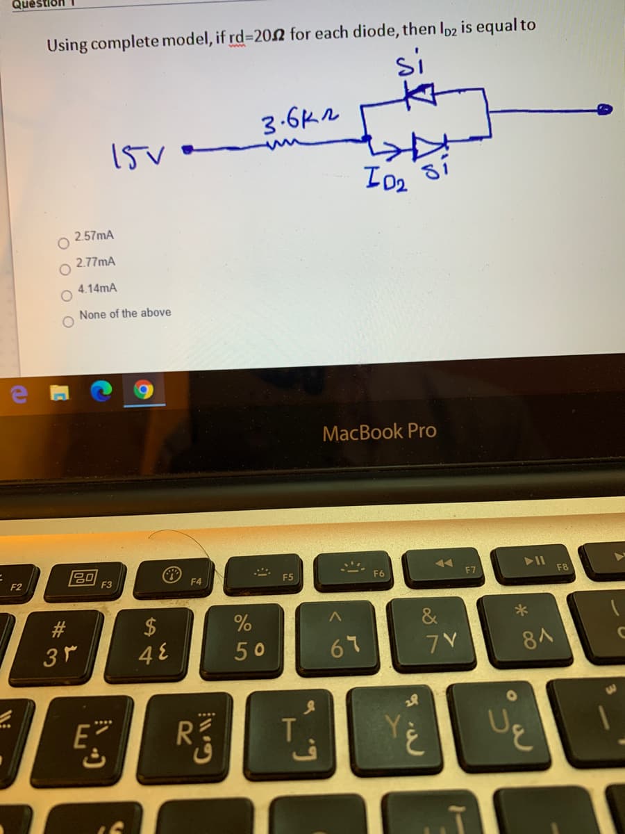 tion
Using complete model, if rd%3202 for each diode, then Ip2 is equal to
si
3-6k2
15V
2.57mA
2.77mA
4.14mA
None of the above
MacBook Pro
F2
F3
F4
F5
F6
F8
#3
2$
&
50
67
7V
3.
R
