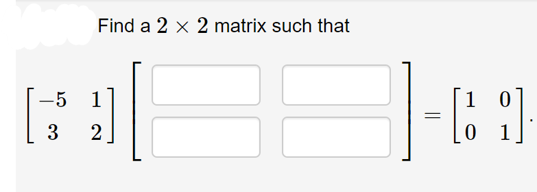 Find a 2 x 2 matrix such that
-5
1
1
3
2
1
||
