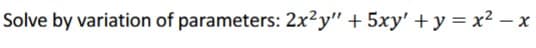 Solve by variation of parameters: 2x2y" + 5xy' +y=x²-x