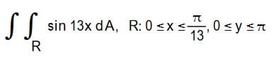 SS sin 13x dA, R: 0≤x≤,0
R
≤ y
≤x≤ 723₁ 0 ≤ y ≤7
≤л