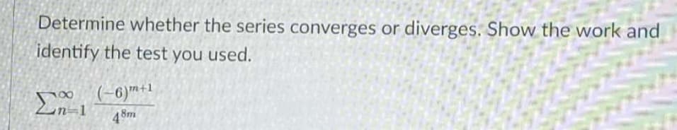 Determine whether the series converges or diverges. Show the work and
identify the test you used.
(-6)m+1
4 8m
