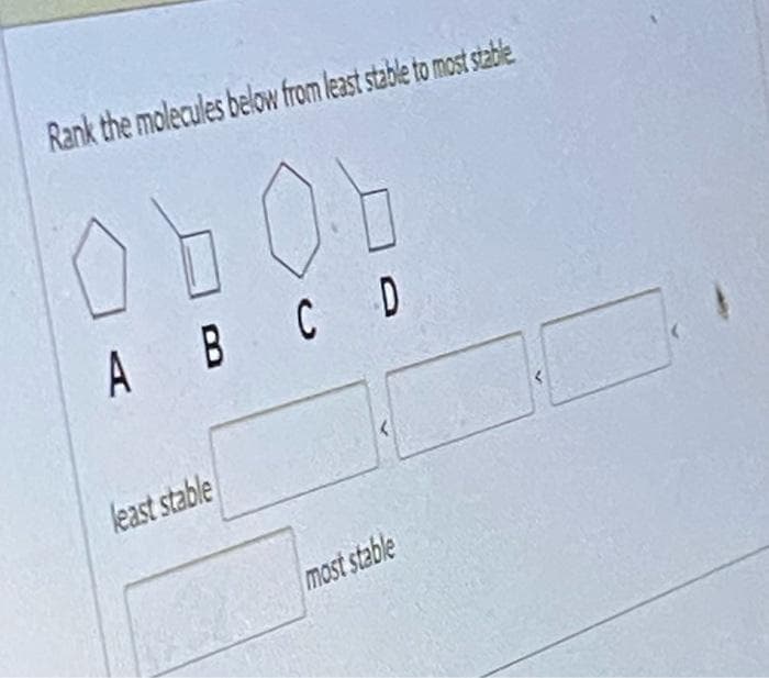 Rank the molecules below from least stable to most stable
A B CD
least stable
most stable
