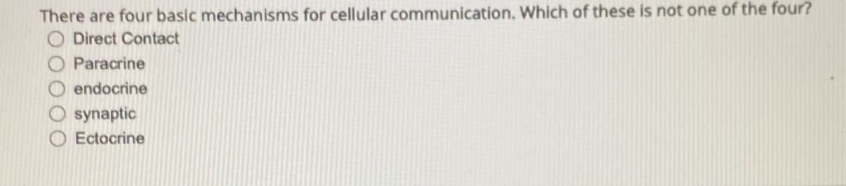 There are four basic mechanisms for cellular communication. Which of these is not one of the four?
Direct Contact
Paracrine
endocrine
synaptic
Ectocrine
