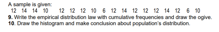 A sample is given:
12 14 14 10
9. Write the empirical distribution law with cumulative frequencies and draw the ogive.
10. Draw the histogram and make conclusion about population's distribution.
12 12 12 10 6 12 14 12 12 12 14 12 6 10
