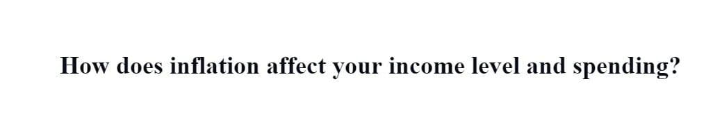 How does inflation affect your income level and spending?
