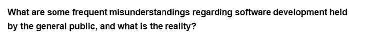 What are some frequent misunderstandings regarding software development held
by the general public, and what is the reality?