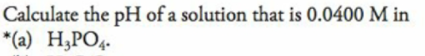 Calculate the pH of a solution that is 0.0400 M in
*(a) H;PO4.
