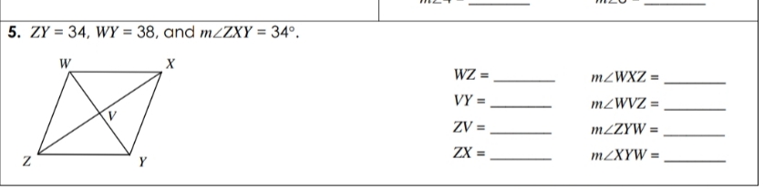 5. ZY = 34, WY = 38, and m2ZXY = 34°.
%3D
W
X
WZ =
M2WXZ =
VY =
M2WVZ =
ZV =
M2ZYW =
ZX =
MZXYW =
%3D
Y
