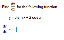 Find
dx
for the following function.
y = 3 sin x+ 2 cos x
