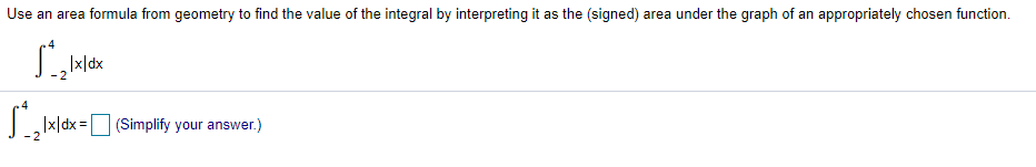 Use an area formula from geometry to find the value of the integral by interpreting it as the (signed) area under the graph of an appropriately chosen function.
|x|dx
Lx|dx =
(Simplify your answer.)
