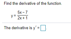 Find the derivative of the function.
5x -7
y =
2x+1
The derivative is y' =|
