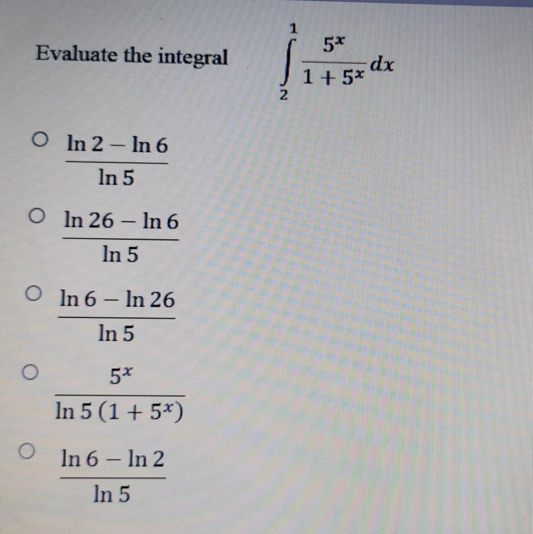 5*
dx
1 + 5*
Evaluate the integral
O In 2- In 6
In 5
O In 26 – In 6
|
In 5
O In 6 – In 26
In 5
5*
In 5 (1 + 5*)
In 6 – In 2
-
In 5
