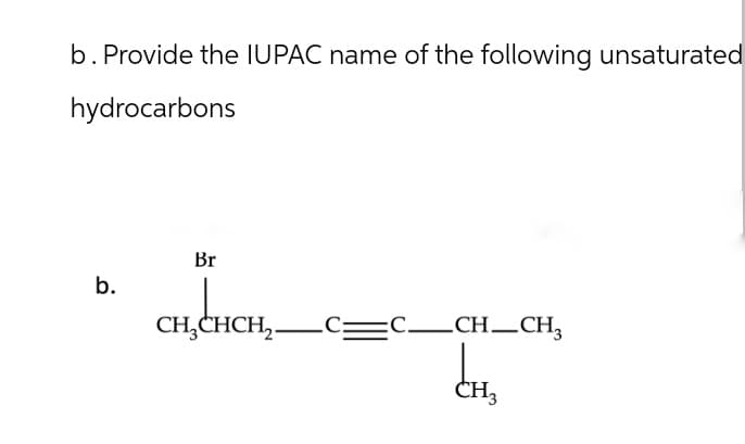 b. Provide the IUPAC name of the following unsaturated
hydrocarbons
b.
Br
ценен,.
CH₂CHCH2 C=
C_CH-CH3
CH3