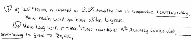 6) IF 10,00O Is iuvesed at 2,5% AwwALly AND IS CompouwDED COUTINUDUSLY.
How much will you have a ter. le
years.
O How Loug will iT TAKE 12,000 wwested at
Stmi - Aavy To geow TO 20,00,
AuuALly Compouded
5%
