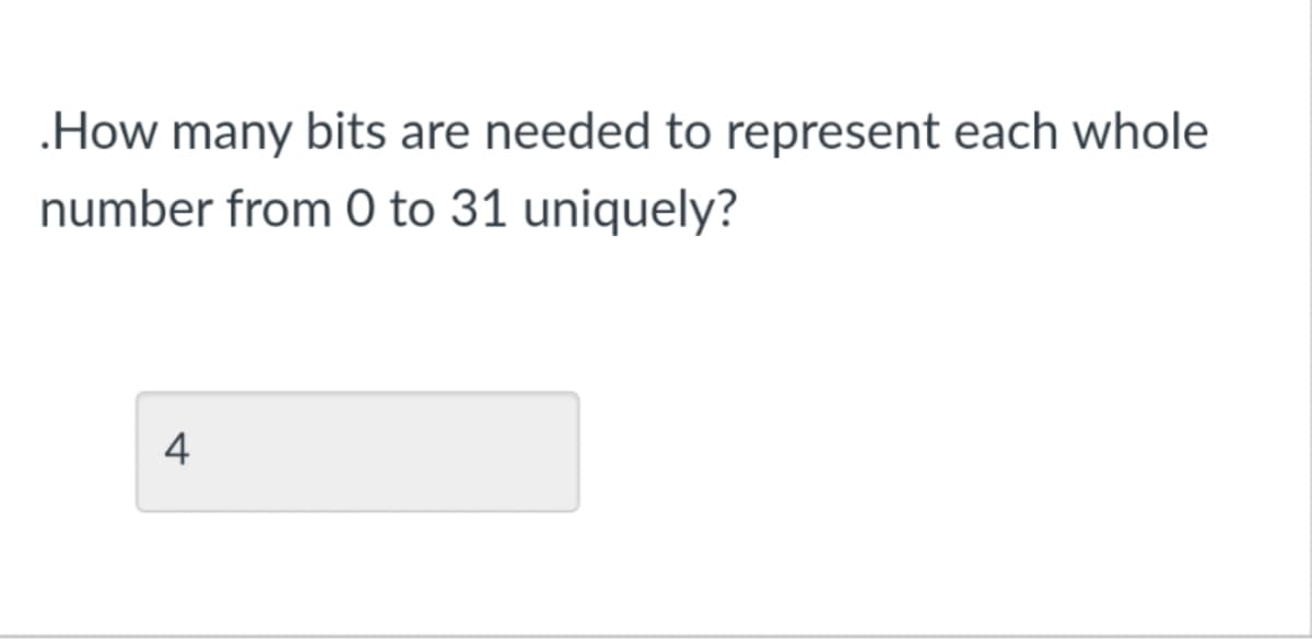 .How many bits are needed to represent each whole
number from 0 to 31 uniquely?
4
