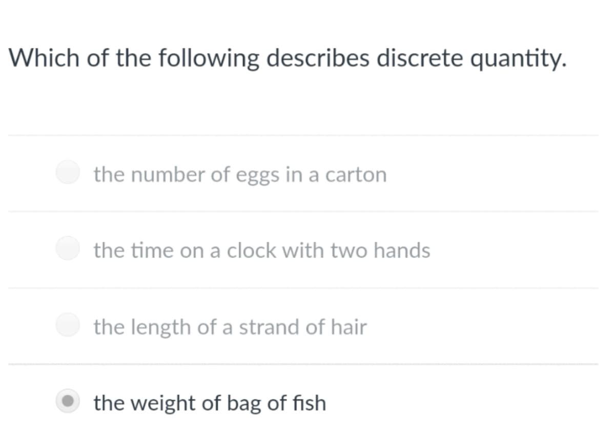 Which of the following describes discrete quantity.
the number of eggs in a carton
the time on a clock with two hands
the length of a strand of hair
the weight of bag of fish
