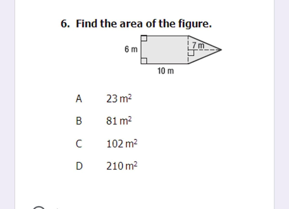 6. Find the area of the figure.
7 m
6 m
10 m
A
23 m2
В
81 m2
102 m2
D
210 m2
