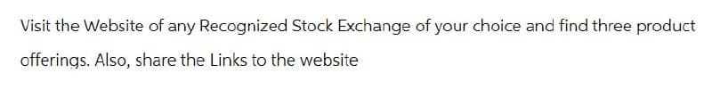 Visit the Website of any Recognized Stock Exchange of your choice and find three product
offerings. Also, share the Links to the website