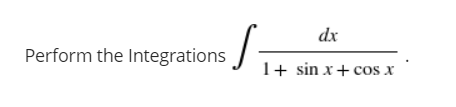 dx
Perform the Integrations /
1+ sin x+ cos x
