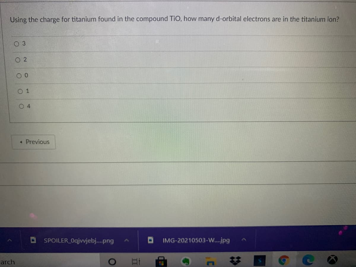 Using the charge for titanium found in the compound TiO, how many d-orbital electrons are in the titanium ion?
03
O 2
01
O 4
« Previous
SPOILER Oqjvvjebj.png
IMG-20210503-W...jpg
arch
%23
