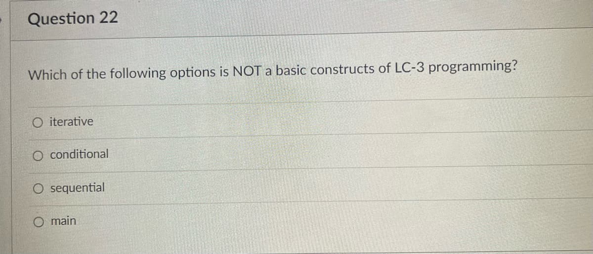 Question 22
Which of the following options is NOT a basic constructs of LC-3 programming?
O iterative
O conditional
sequential
O main