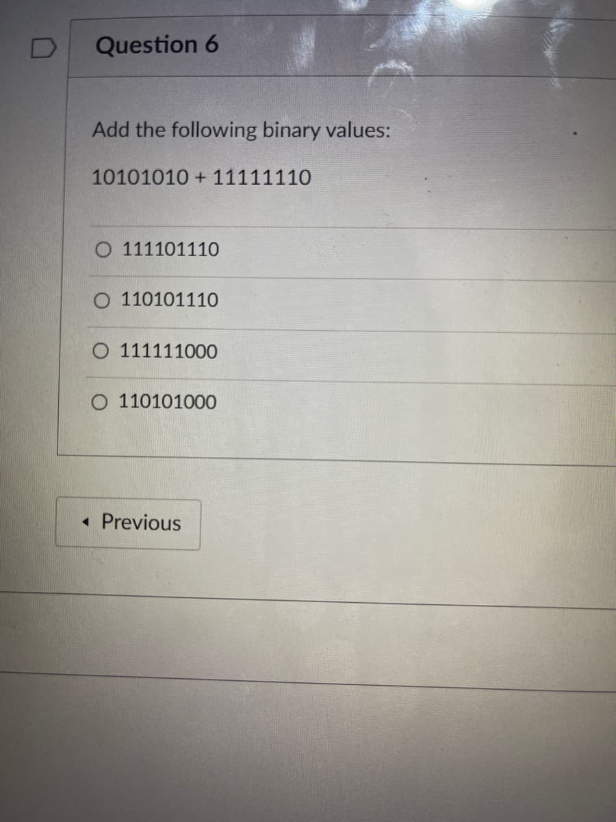 **Question 6**

**Add the following binary values:**

**10101010 + 11111110**

- ⦿ 111101110
- ⦿ 110101110
- ⦿ 111111000
- ⦿ 110101000

**< Previous**