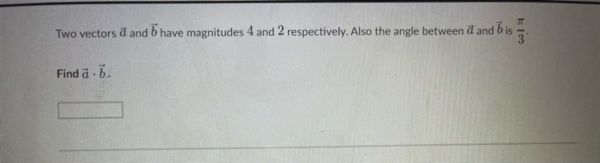 Two vectors a and 6 have magnitudes 4 and 2 respectively. Also the angle between a and bis
Find a ..
130