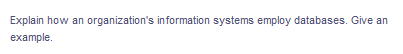 Explain how an organization's information systems employ databases. Give an
example.
