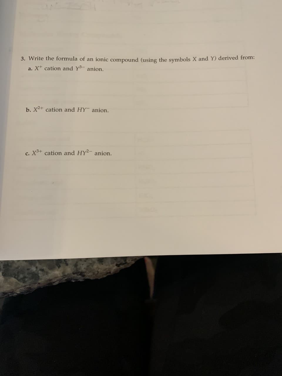 3. Write the formula of an ionic compound (using the symbols X and Y) derived from:
a. X+ cation and Y³- anion.
b. X²+ cation and HY anion.
c. X³+ cation and HY²- anion.