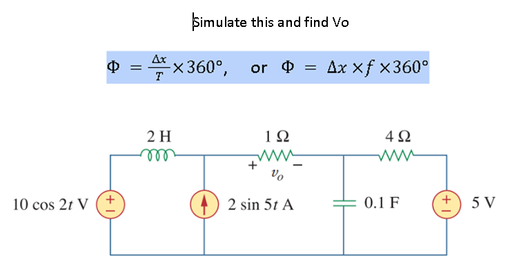 Simulate this and find Vo
O = *x 360°, or O
Ax xf x360°
T
2 H
1Ω
4Ω
ll
Vo
10 cos 2t V
) 2 sin 5t A
0.1 F
5 V
