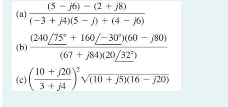 (5 – j6) – (2 + j8)
(a)
(-3 + j4)(5 – j) + (4 – j6)
(240/75° + 160/–30°)(60 – j80)
(b) ·
(67 + j84)(20/32°)
´10 + j20\²
(c)
3 + j4
(
V(10 + j5)(16 – j20)
