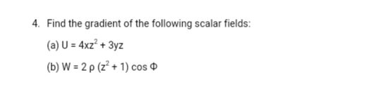 4. Find the gradient of the following scalar fields:
(a) U = 4xz² + 3yz
(b) W = 2 p (z + 1) cos ¤
