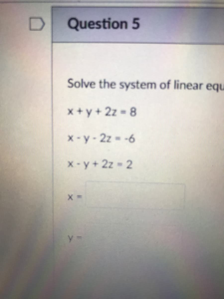 Question 5
Solve the system of linear equ
x + y + 2z = 8
x-y-2z -6
X-y+2z 2
