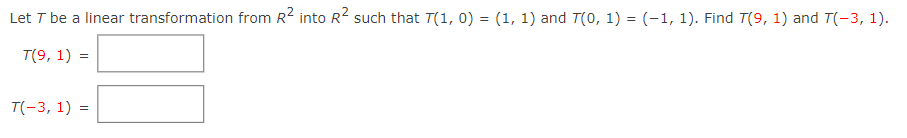 Let T be a linear transformation from R2 into R2 such that T(1, 0) = (1, 1) and T(0, 1) = (-1, 1). Find T(9, 1) and T(-3, 1).
T(9, 1)
T(-3, 1)
