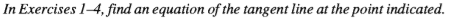 In Exercises 1-4, find an equation of the tangent line at the point indicated.
